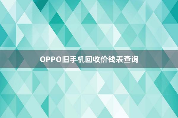 OPPO旧手机回收价钱表查询